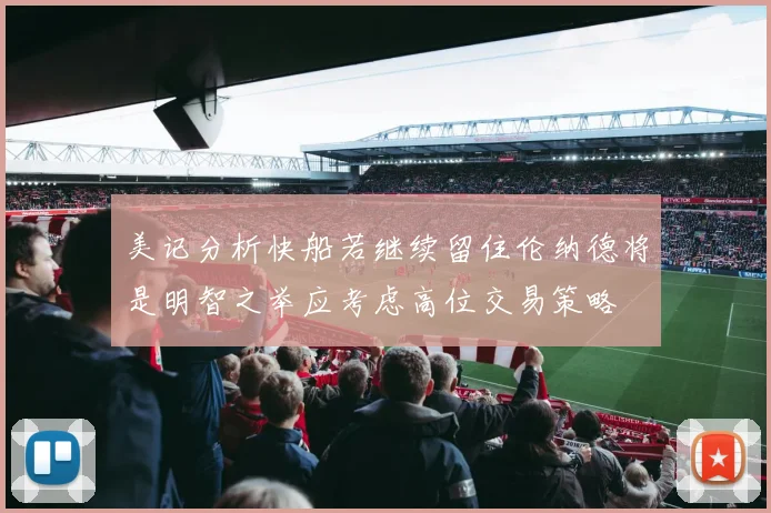 美记分析快船若继续留住伦纳德将是明智之举应考虑高位交易策略