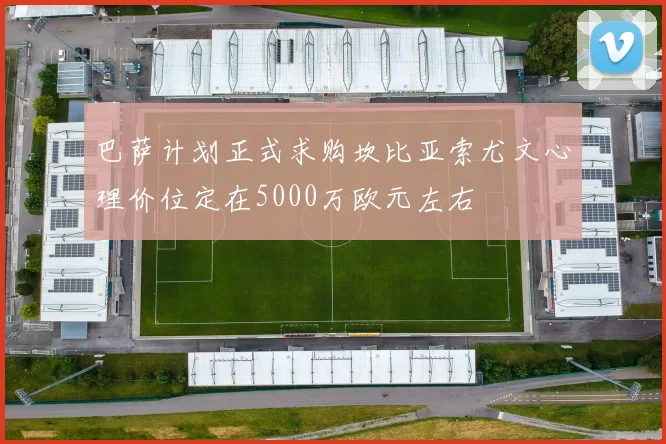 巴萨计划正式求购坎比亚索尤文心理价位定在5000万欧元左右