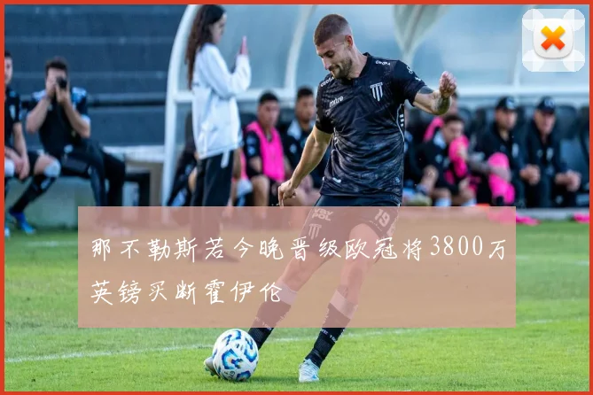 那不勒斯若今晚晋级欧冠将3800万英镑买断霍伊伦