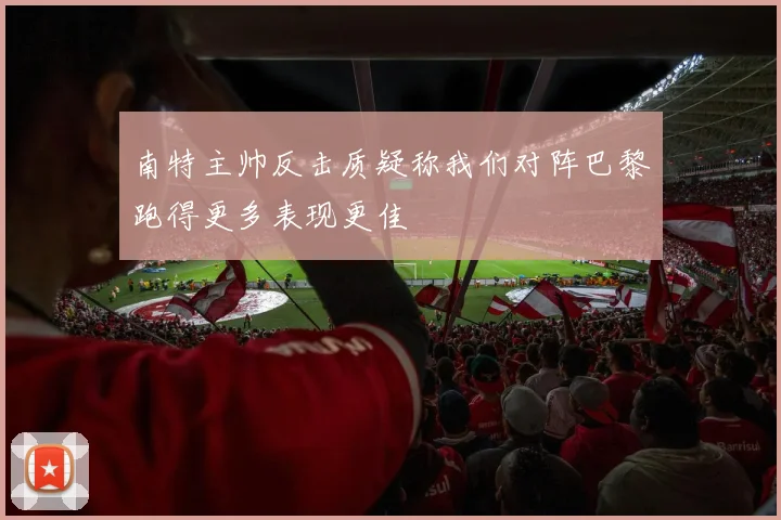 南特主帅反击质疑称我们对阵巴黎跑得更多表现更佳