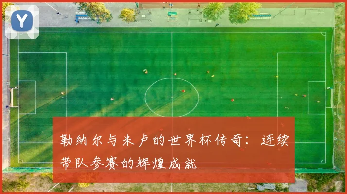 勒纳尔与米卢的世界杯传奇：连续带队参赛的辉煌成就