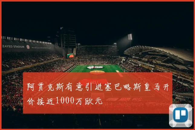 阿贾克斯有意引进塞巴略斯皇马开价接近1000万欧元