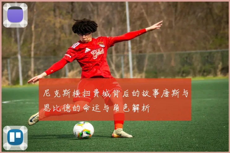尼克斯横扫费城背后的故事唐斯与恩比德的命运与角色解析