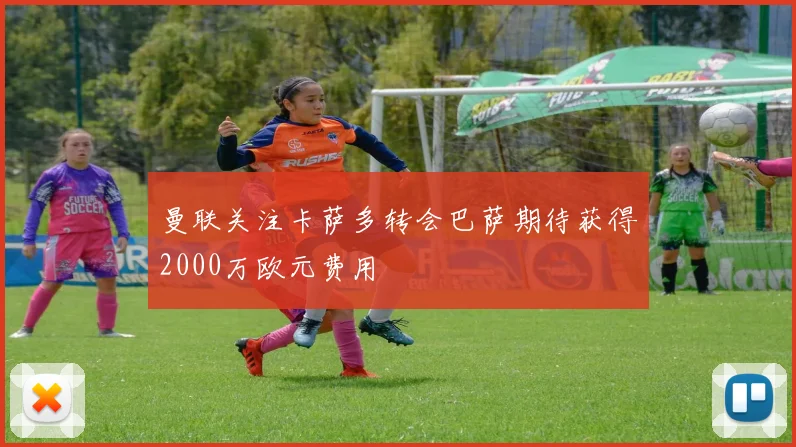 曼联关注卡萨多转会巴萨期待获得2000万欧元费用